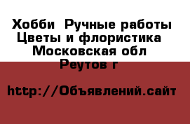 Хобби. Ручные работы Цветы и флористика. Московская обл.,Реутов г.